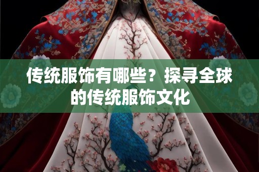 传统服饰有哪些？探寻全球的传统服饰文化