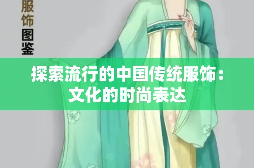 探索流行的中国传统服饰：文化的时尚表达