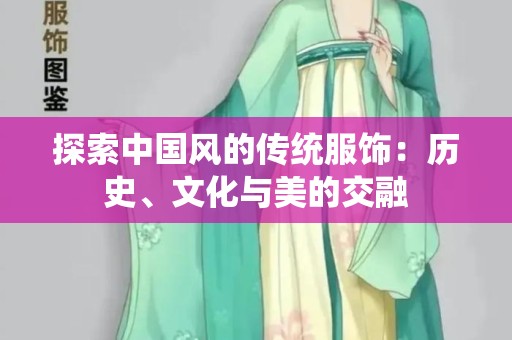 探索中国风的传统服饰：历史、文化与美的交融