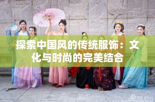 探索中国风的传统服饰：文化与时尚的完美结合