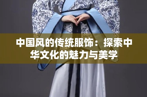 中国风的传统服饰：探索中华文化的魅力与美学