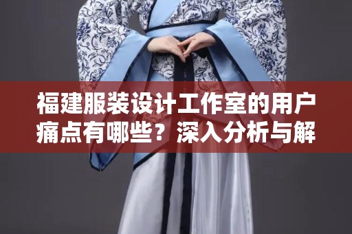 福建服装设计工作室的用户痛点有哪些？深入分析与解决方案