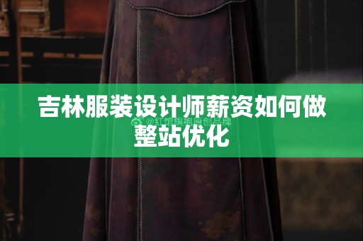 吉林服装设计师薪资如何做整站优化