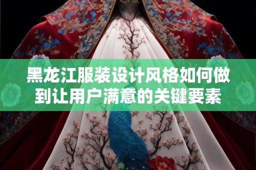 黑龙江服装设计风格如何做到让用户满意的关键要素