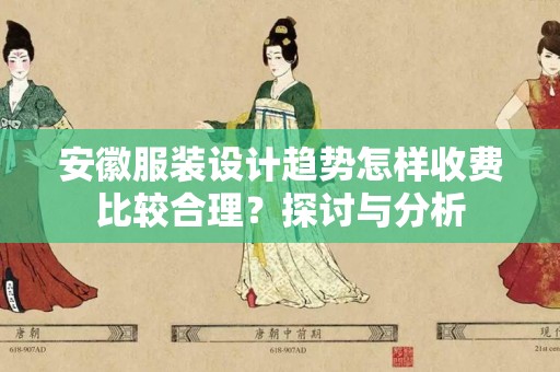 安徽服装设计趋势怎样收费比较合理？探讨与分析