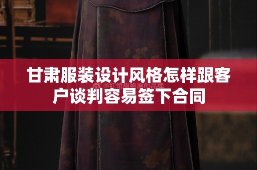 甘肃服装设计风格怎样跟客户谈判容易签下合同