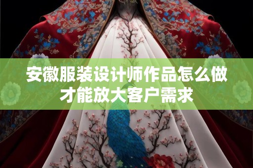 安徽服装设计师作品怎么做才能放大客户需求