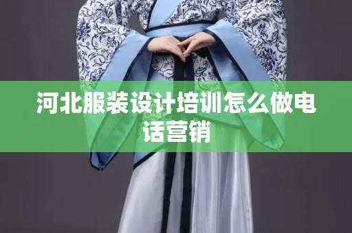 河北服装设计培训怎么做电话营销