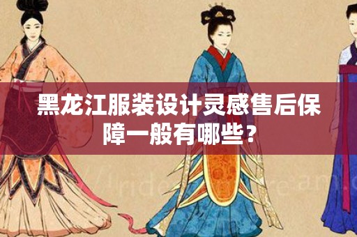 黑龙江服装设计灵感售后保障一般有哪些？