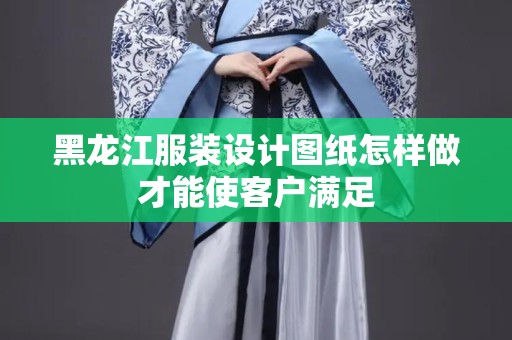 黑龙江服装设计图纸怎样做才能使客户满足