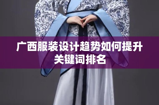 广西服装设计趋势如何提升关键词排名