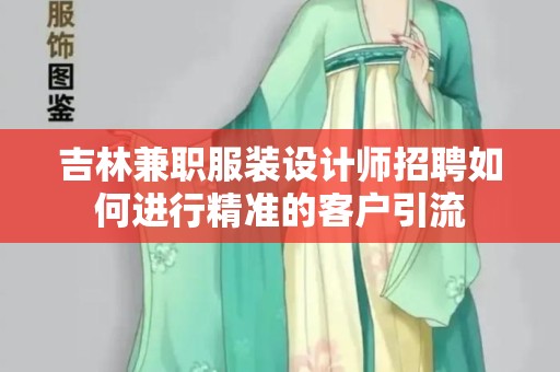 吉林兼职服装设计师招聘如何进行精准的客户引流