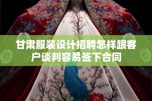 甘肃服装设计招聘怎样跟客户谈判容易签下合同
