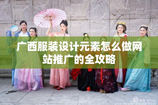 广西服装设计元素怎么做网站推广的全攻略